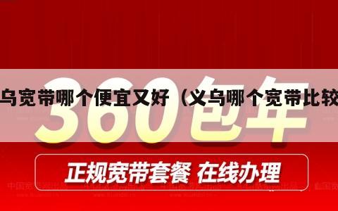 义乌宽带哪个便宜又好（义乌哪个宽带比较好）