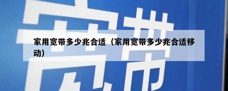 家用宽带多少兆合适（家用宽带多少兆合适移动）