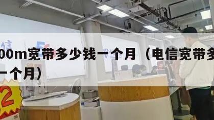 1000m宽带多少钱一个月（电信宽带多少钱一个月）