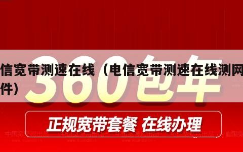 电信宽带测速在线（电信宽带测速在线测网速软件）