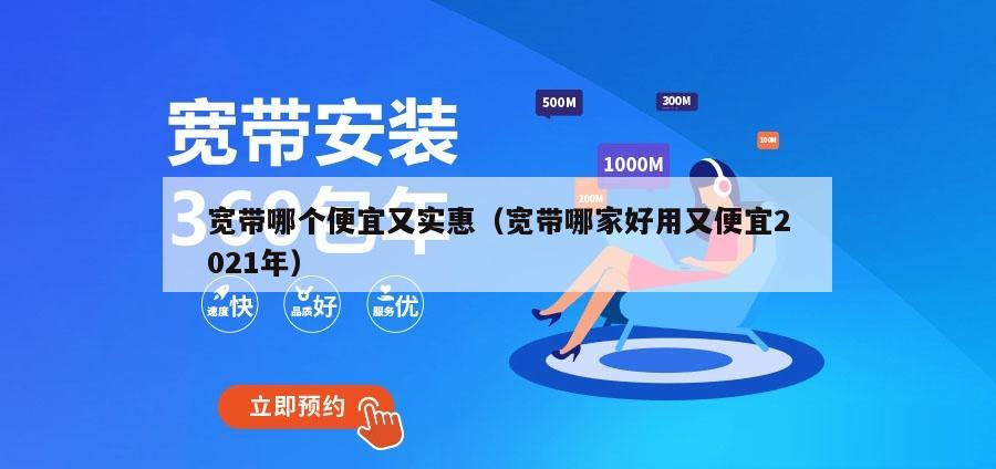 宽带哪个便宜又实惠（宽带哪家好用又便宜2021年）