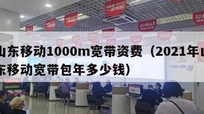 山东移动1000m宽带资费（2021年山东移动宽带包年多少钱）