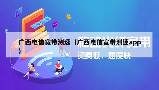 广西电信宽带测速（广西电信宽带测速app）