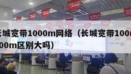 长城宽带1000m网络（长城宽带100m200m区别大吗）