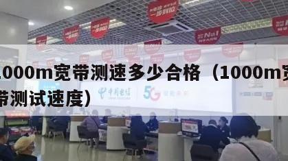 1000m宽带测速多少合格（1000m宽带测试速度）