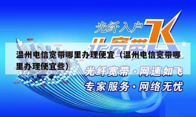 温州电信宽带哪里办理便宜（温州电信宽带哪里办理便宜些）