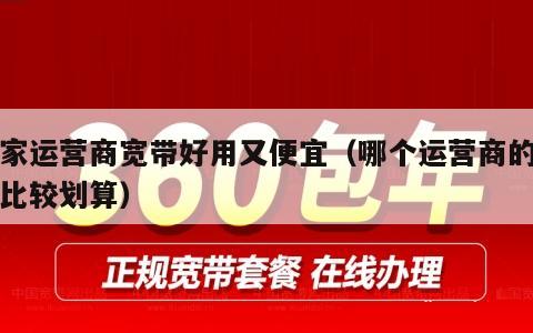 哪家运营商宽带好用又便宜（哪个运营商的宽带比较划算）