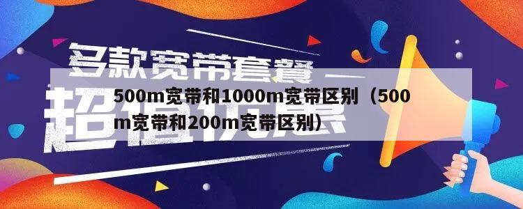 500m宽带和1000m宽带区别（500m宽带和200m宽带区别）