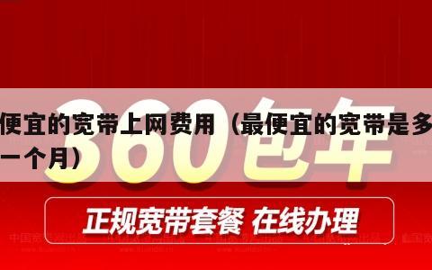 最便宜的宽带上网费用（最便宜的宽带是多少钱一个月）