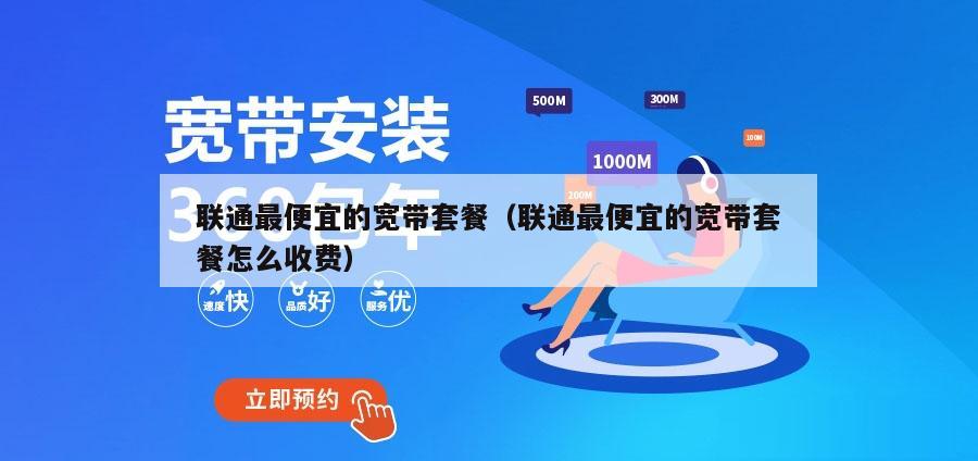 联通最便宜的宽带套餐（联通最便宜的宽带套餐怎么收费）