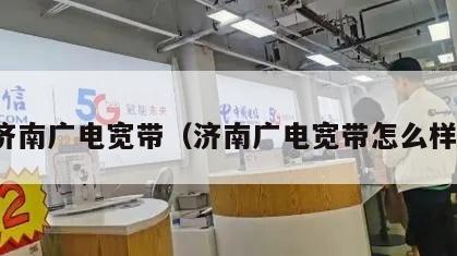 济南广电宽带（济南广电宽带怎么样）