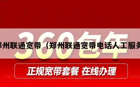 郑州联通宽带（郑州联通宽带电话人工服务）