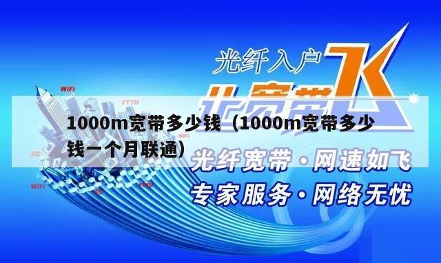 1000m宽带多少钱（1000m宽带多少钱一个月联通）