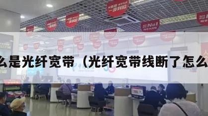 什么是光纤宽带（光纤宽带线断了怎么接）