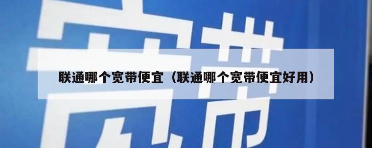 联通哪个宽带便宜（联通哪个宽带便宜好用）