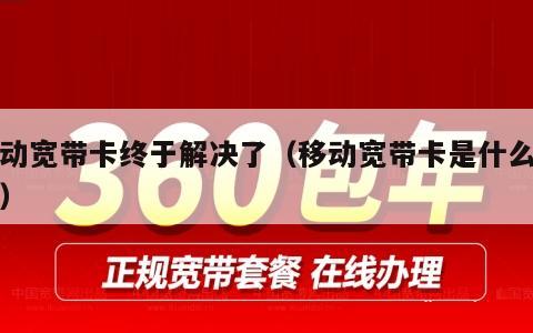 移动宽带卡终于解决了（移动宽带卡是什么原因）