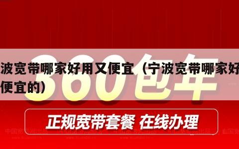 宁波宽带哪家好用又便宜（宁波宽带哪家好用又便宜的）