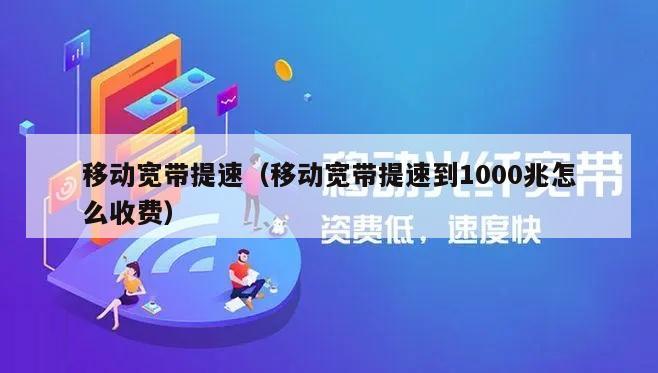 移动宽带提速（移动宽带提速到1000兆怎么收费）