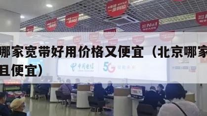北京哪家宽带好用价格又便宜（北京哪家宽带好而且便宜）