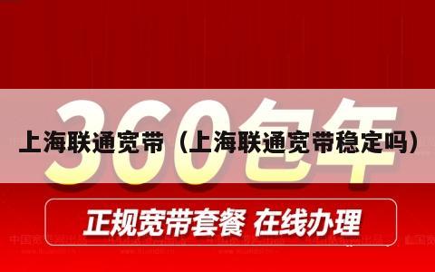 上海联通宽带（上海联通宽带稳定吗）