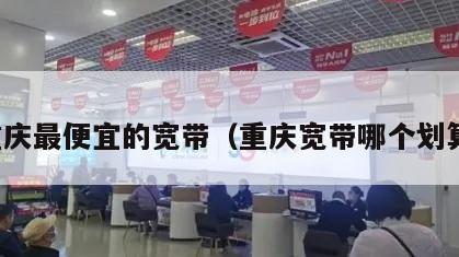 重庆最便宜的宽带（重庆宽带哪个划算）