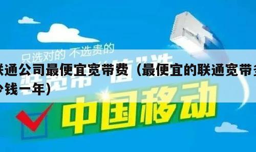 联通公司最便宜宽带费（最便宜的联通宽带多少钱一年）