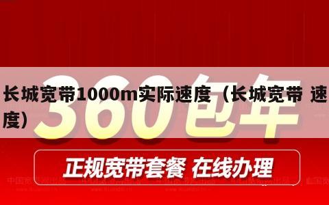 长城宽带1000m实际速度（长城宽带 速度）