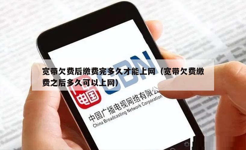 宽带欠费后缴费完多久才能上网（宽带欠费缴费之后多久可以上网）