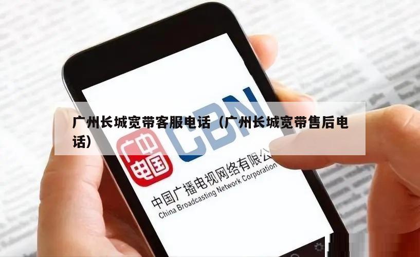 广州长城宽带客服电话（广州长城宽带售后电话）