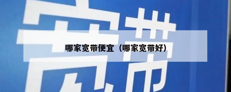 哪家宽带便宜（哪家宽带好）