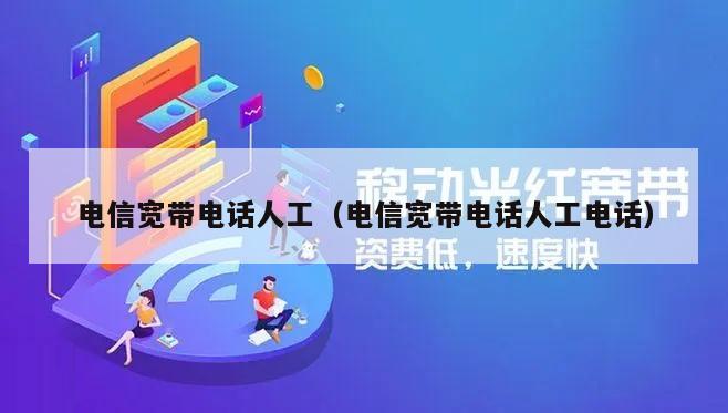 电信宽带电话人工（电信宽带电话人工电话）