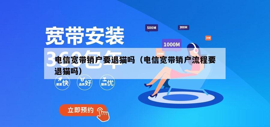 电信宽带销户要退猫吗（电信宽带销户流程要退猫吗）