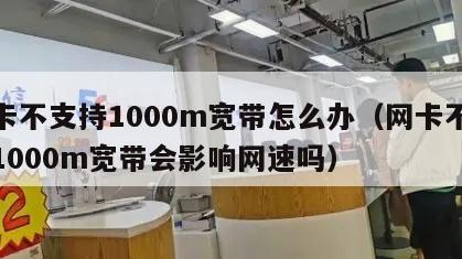 网卡不支持1000m宽带怎么办（网卡不支持1000m宽带会影响网速吗）