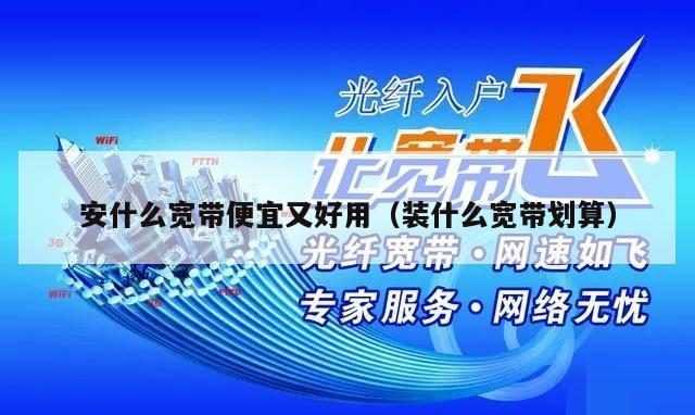 安什么宽带便宜又好用（装什么宽带划算）