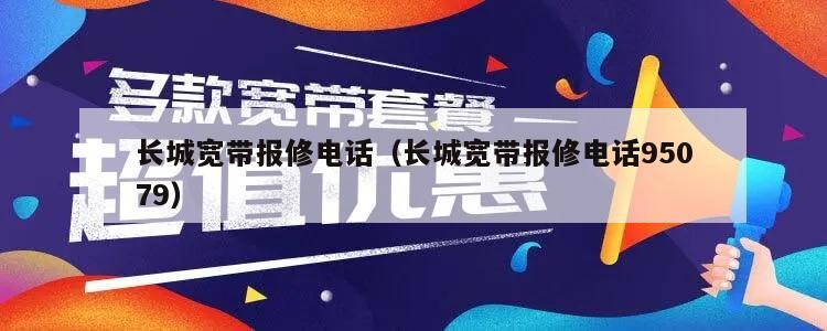 长城宽带报修电话（长城宽带报修电话95079）