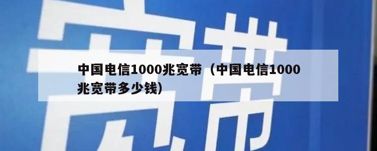 中国电信1000兆宽带（中国电信1000兆宽带多少钱）