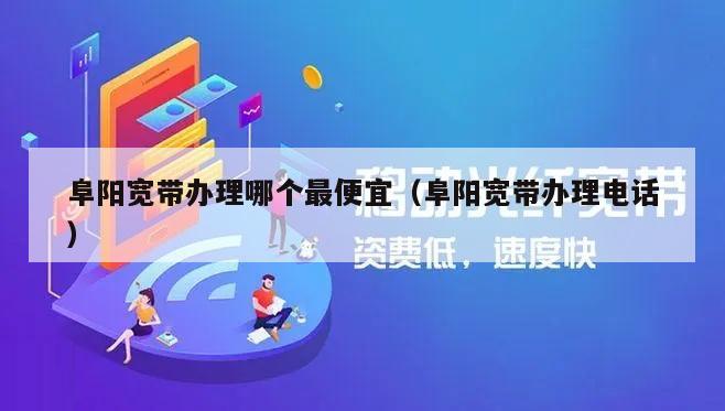 阜阳宽带办理哪个最便宜（阜阳宽带办理电话）