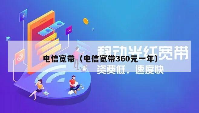 电信宽带（电信宽带360元一年）
