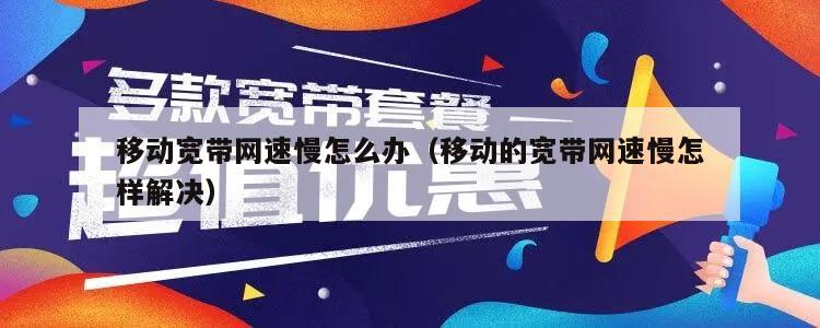 移动宽带网速慢怎么办（移动的宽带网速慢怎样解决）