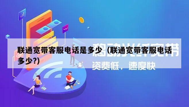 联通宽带客服电话是多少（联通宽带客服电话多少?）
