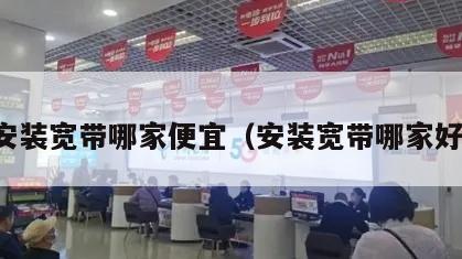 安装宽带哪家便宜（安装宽带哪家好）