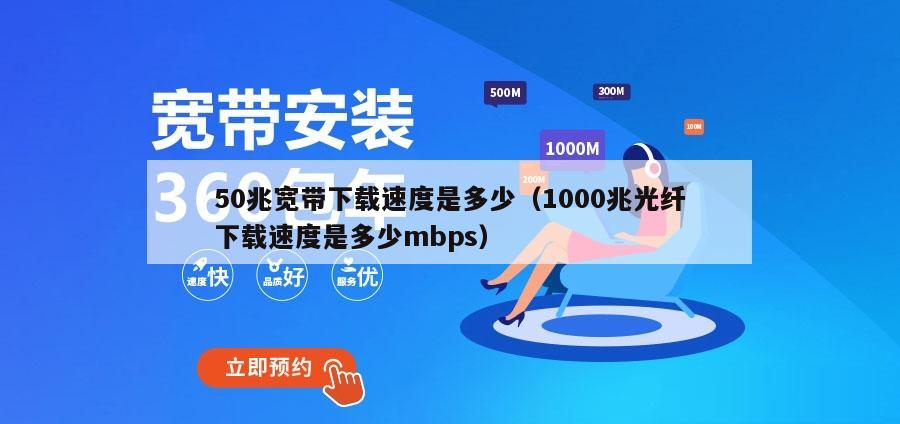 50兆宽带下载速度是多少（1000兆光纤下载速度是多少mbps）