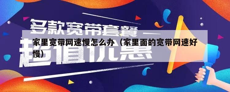 家里宽带网速慢怎么办（家里面的宽带网速好慢）