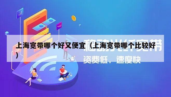 上海宽带哪个好又便宜（上海宽带哪个比较好）