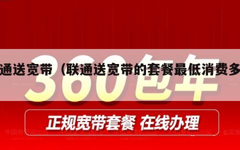 联通送宽带（联通送宽带的套餐最低消费多少）