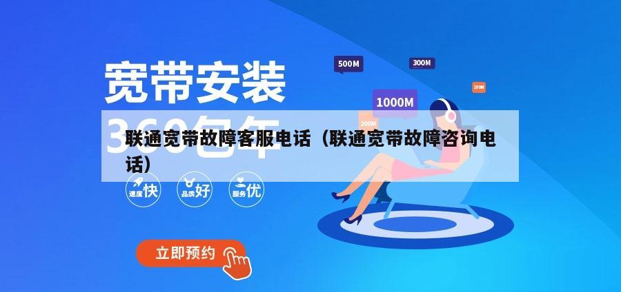 联通宽带故障客服电话（联通宽带故障咨询电话）