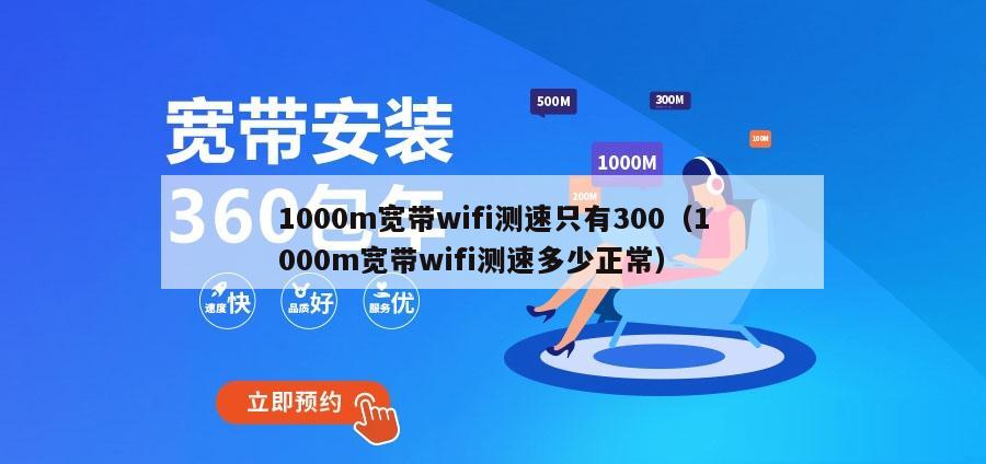 1000m宽带wifi测速只有300（1000m宽带wifi测速多少正常）