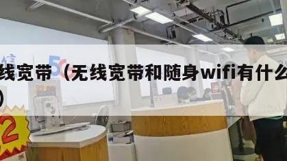 无线宽带（无线宽带和随身wifi有什么区别）