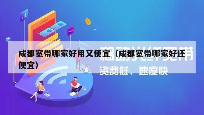 成都宽带哪家好用又便宜（成都宽带哪家好还便宜）