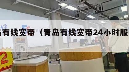 青岛有线宽带（青岛有线宽带24小时服务电话）